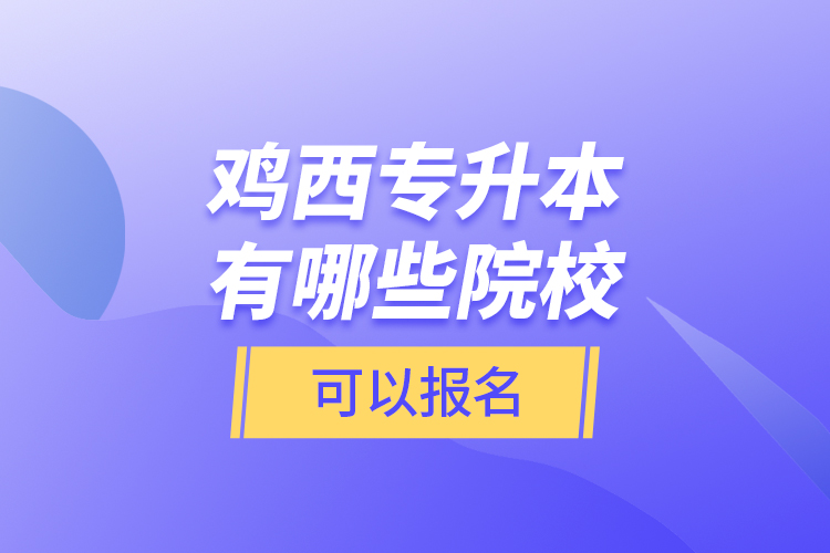 雞西專(zhuān)升本有哪些院?？梢詧?bào)名？