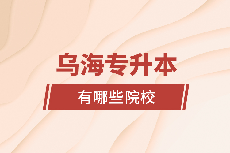 烏海專升本有哪些院校？