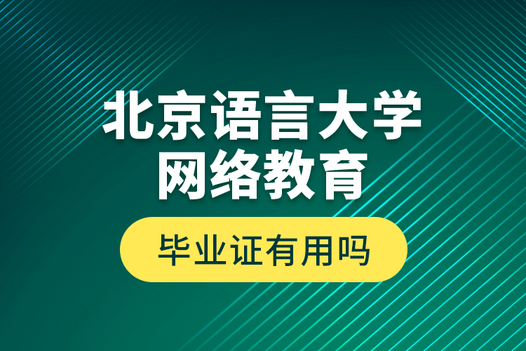 北京語言大學(xué)網(wǎng)絡(luò)教育畢業(yè)證有用嗎？
