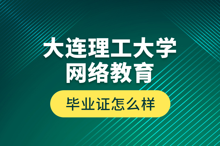 大連理工大學(xué)網(wǎng)絡(luò)教育畢業(yè)證怎么樣？