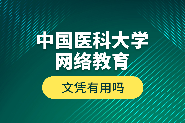 中國醫(yī)科大學(xué)網(wǎng)絡(luò)教育文憑有用嗎？