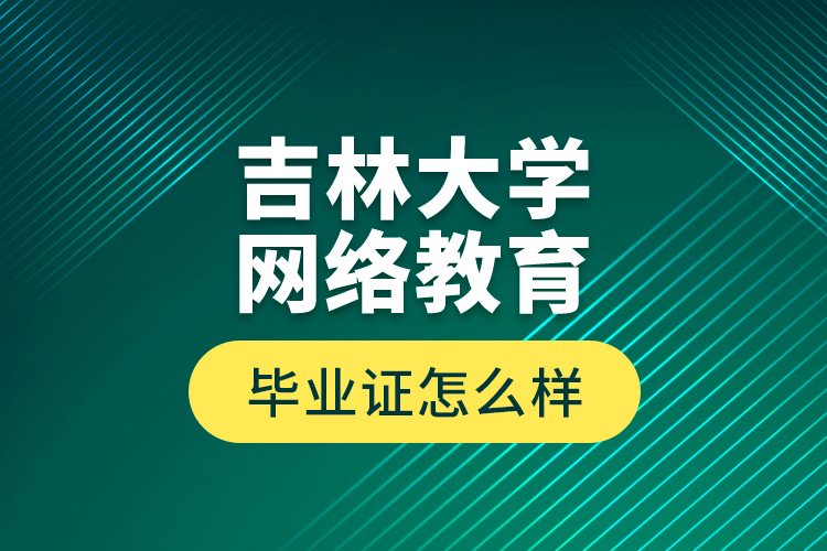 吉林大學(xué)網(wǎng)絡(luò)教育畢業(yè)證怎么樣？