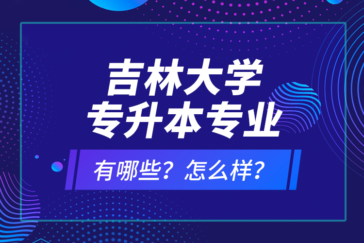吉林大學(xué)專升本專業(yè)有哪些？怎么樣？