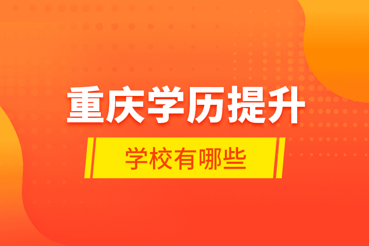 重慶學(xué)歷提升學(xué)校有哪些？
