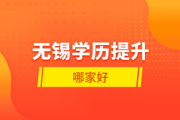 無(wú)錫學(xué)歷提升哪家好？