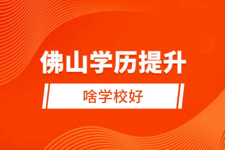 佛山學(xué)歷提升啥學(xué)校好？