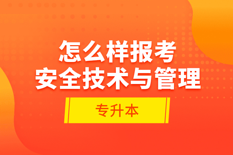怎么樣報考安全技術與管理專升本？
