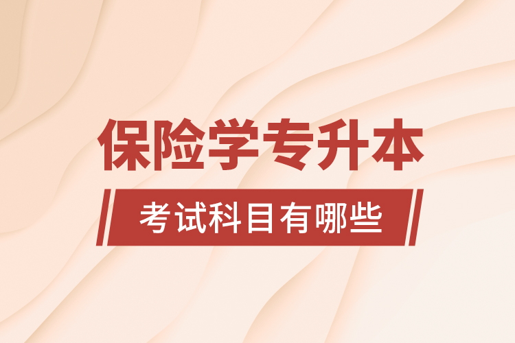 保險學(xué)專升本考試科目有哪些？
