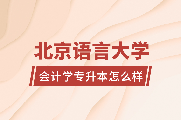 北京語言大學(xué)會(huì)計(jì)學(xué)專升本怎么樣？
