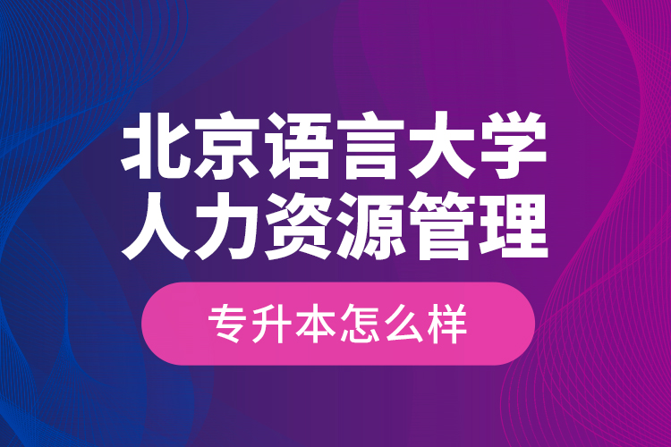 北京語言大學(xué)人力資源管理專升本怎么樣？
