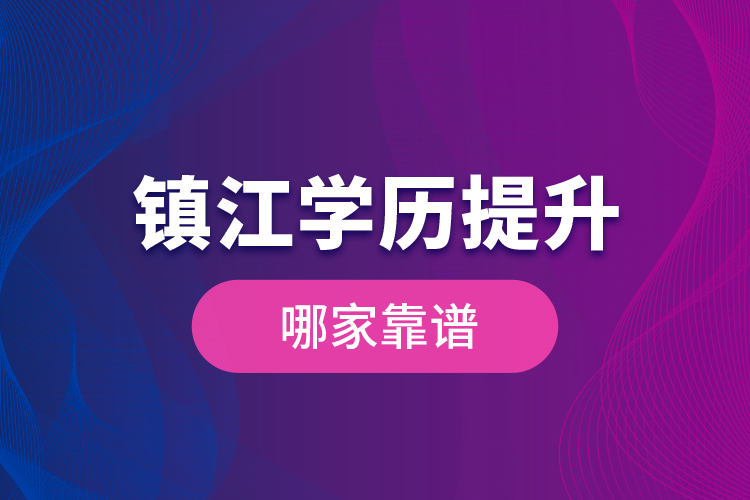 鎮(zhèn)江學歷提升哪家靠譜？