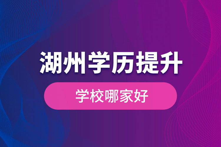 湖州學(xué)歷提升學(xué)歷提升學(xué)校哪家好？