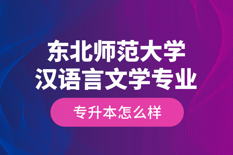 東北師范大學(xué)漢語言文學(xué)專業(yè)專升本怎么樣？