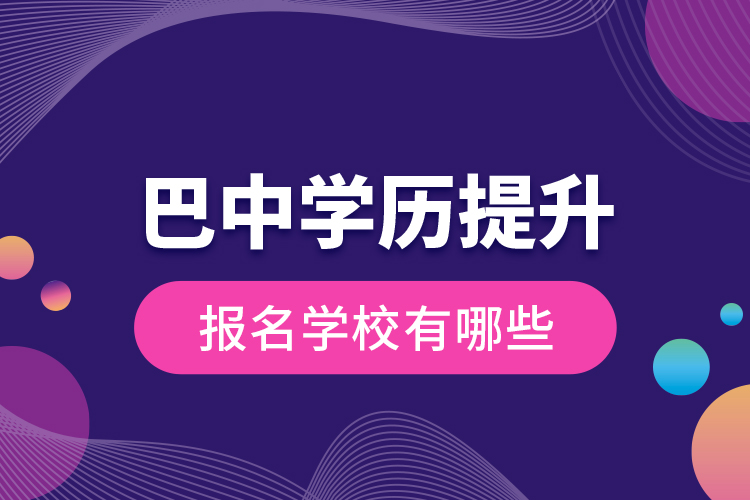 巴中學(xué)歷提升報(bào)名學(xué)校有哪些？