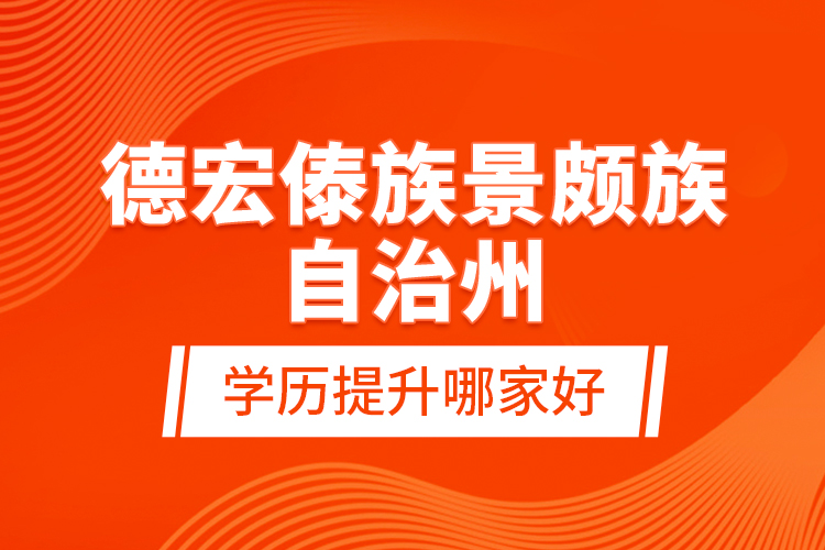 德宏傣族景頗族自治州學(xué)歷提升哪家好？