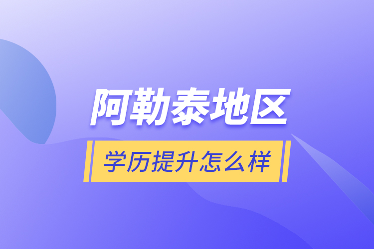 阿勒泰地區(qū)學歷提升怎么樣？