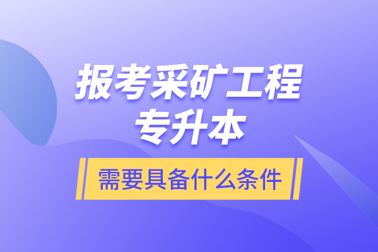 報(bào)考采礦工程專升本需要具備什么條件？