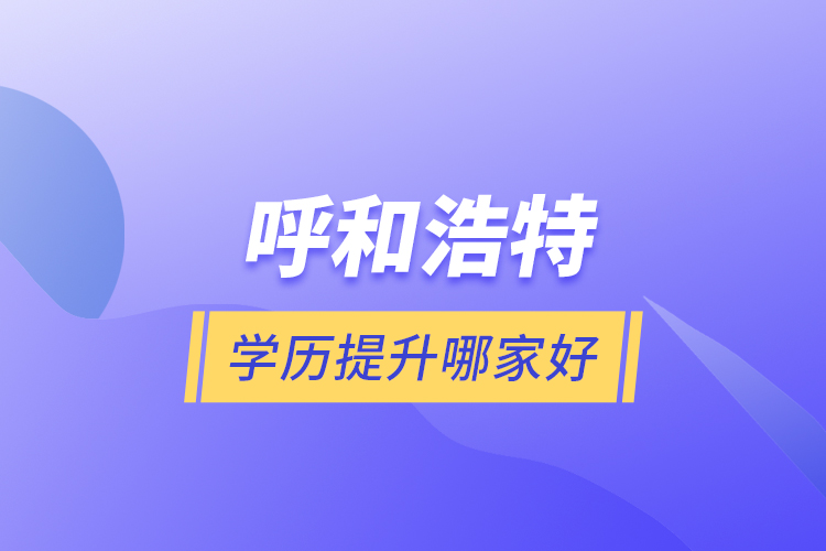 呼和浩特學歷提升哪家好？