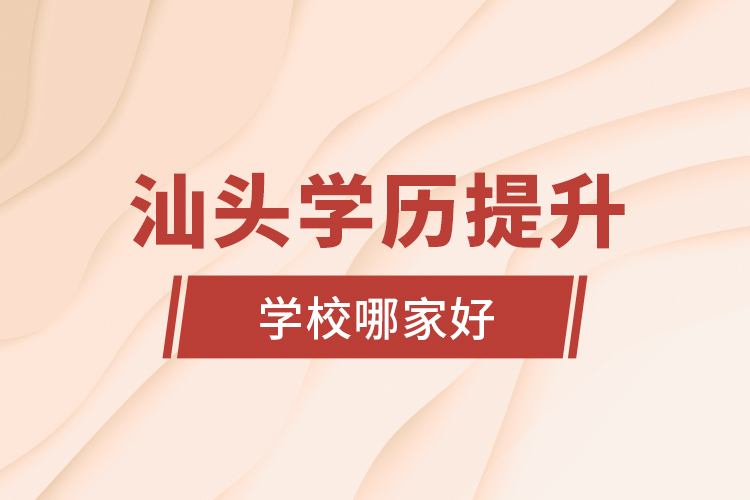 汕頭學歷提升學校哪家好？
