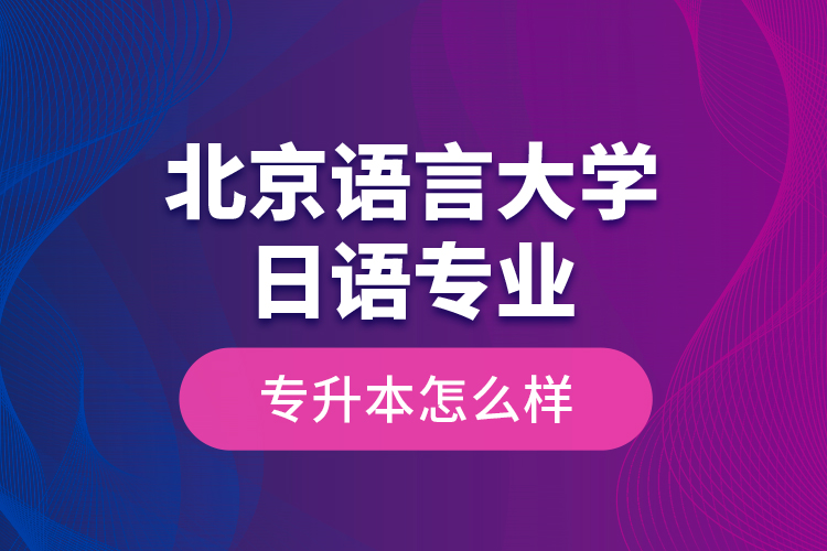 北京語言大學(xué)日語專業(yè)專升本怎么樣？