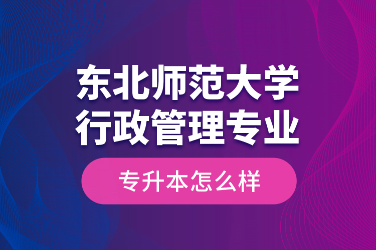 東北師范大學行政管理專業(yè)專升本怎么樣？