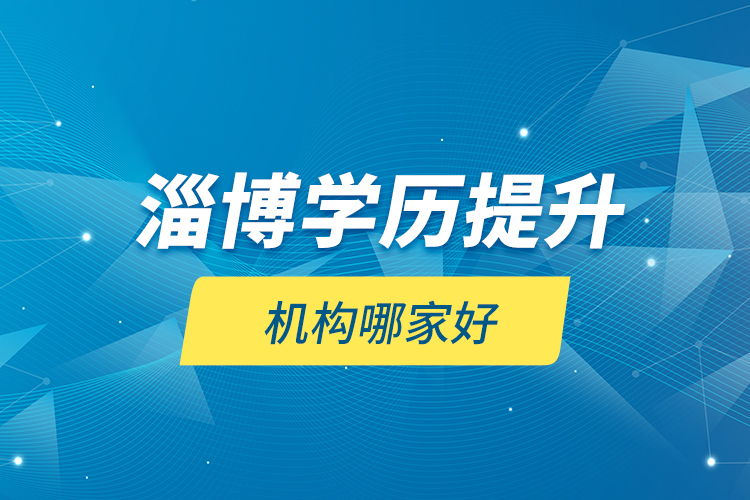 淄博學(xué)歷提升機(jī)構(gòu)哪家好？