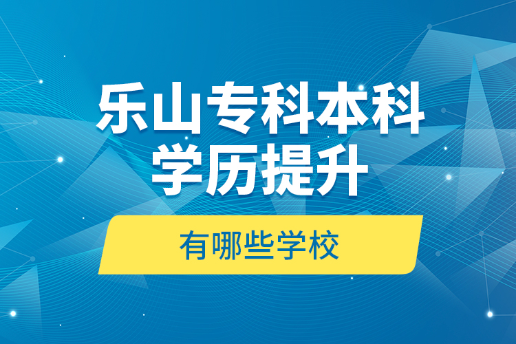 樂山專科本科學歷提升有哪些學校？