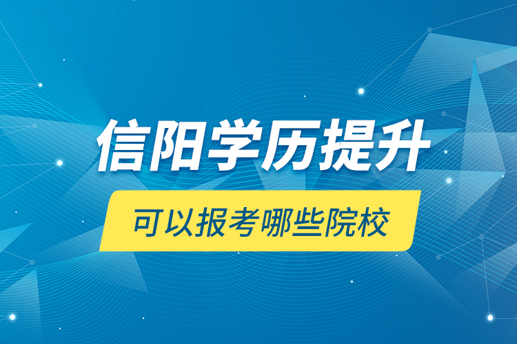 信陽學(xué)歷提升可以報考哪些院校？