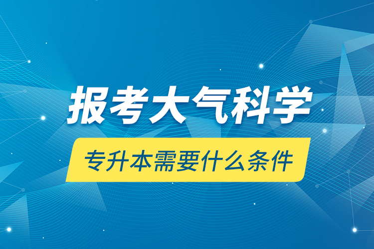 報考大氣科學專升本需要什么條件？