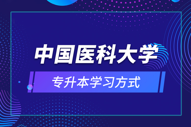 中國(guó)醫(yī)科大學(xué)專升本學(xué)習(xí)方式
