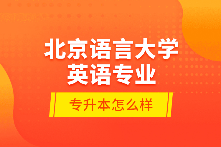 北京語言大學英語專業(yè)專升本怎么樣？