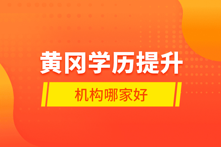 黃岡學(xué)歷提升機(jī)構(gòu)哪家好？
