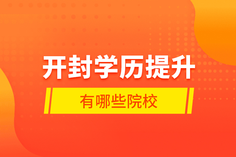開(kāi)封學(xué)歷提升有哪些院校？