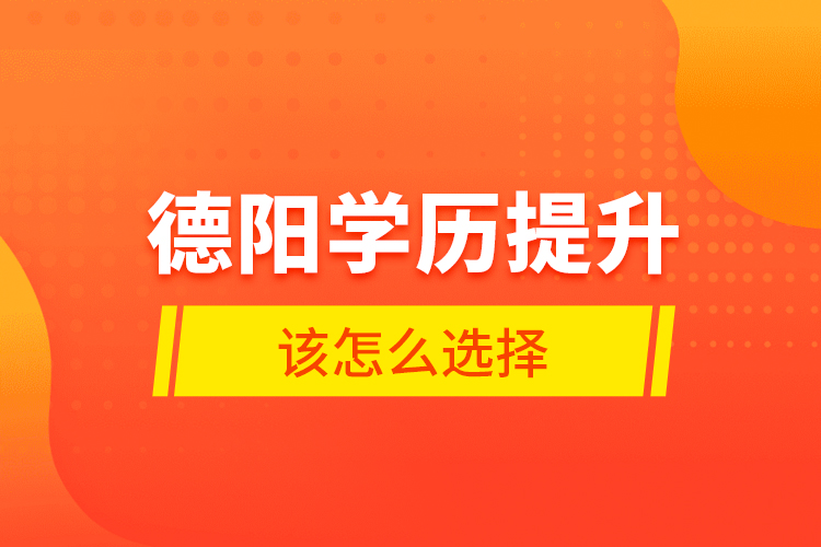 德陽學(xué)歷提升該怎么選擇？