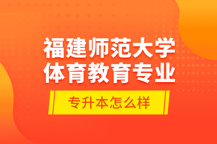 福建師范大學(xué)體育教育專(zhuān)業(yè)專(zhuān)升本怎么樣？