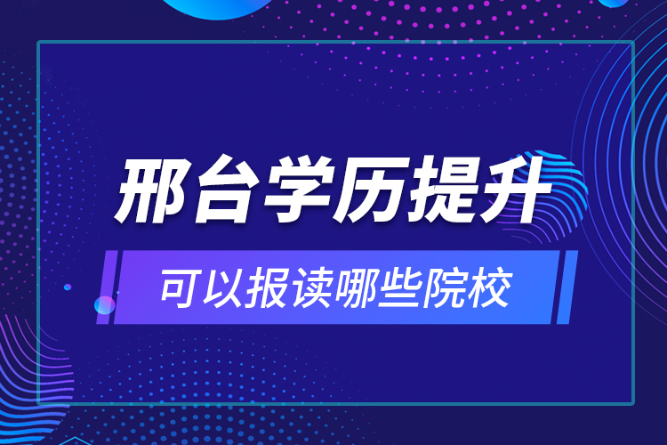 邢臺(tái)學(xué)歷提升可以報(bào)讀哪些院校？