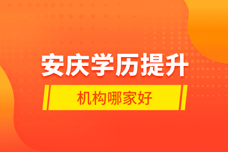 安慶學(xué)歷提升機(jī)構(gòu)哪家好？