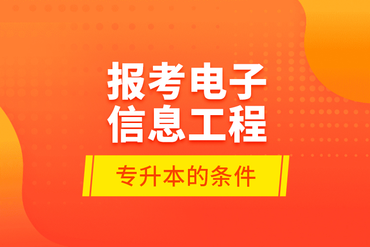 報考電子信息工程專升本的條件？