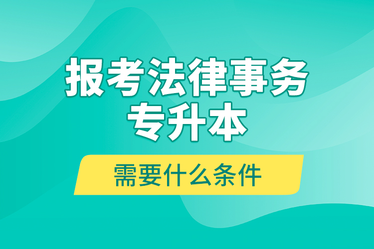 報考法律事務專升本需要什么條件？