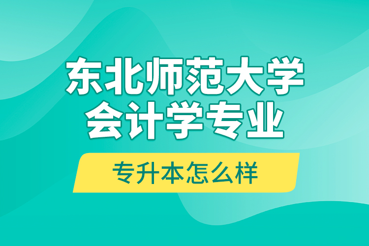東北師范大學(xué)會計(jì)學(xué)專業(yè)專升本怎么樣？