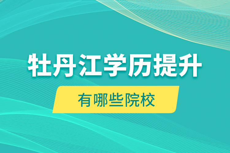 牡丹江學(xué)歷提升有哪些院校？