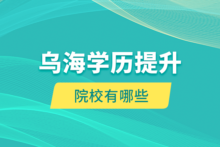 烏海學(xué)歷提升院校有哪些？