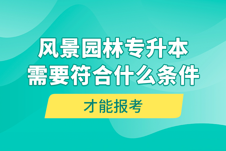 風(fēng)景園林專升本需要符合什么條件才能報(bào)考？