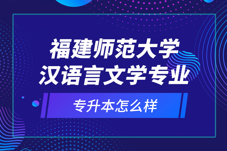 福建師范大學(xué)漢語言文學(xué)專業(yè)專升本怎么樣？