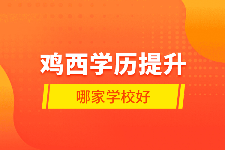 雞西學(xué)歷提升哪家學(xué)校好？