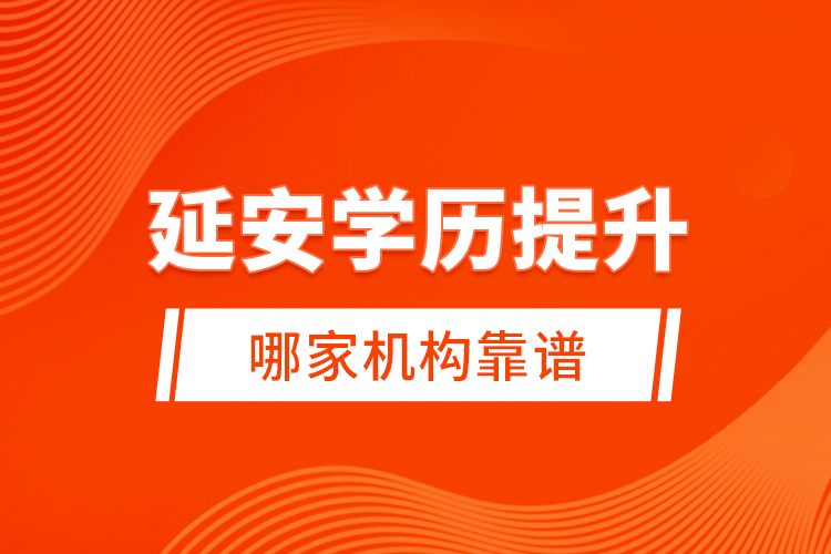 延安學(xué)歷提升哪家機(jī)構(gòu)靠譜？