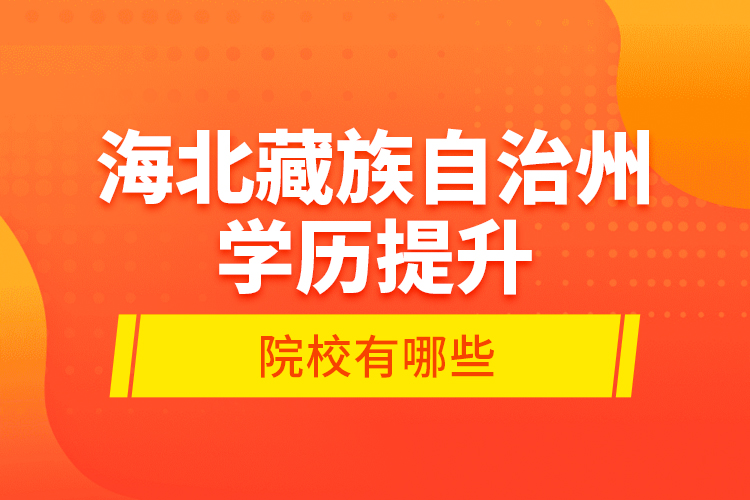 海北藏族自治州學(xué)歷提升的院校有哪些？