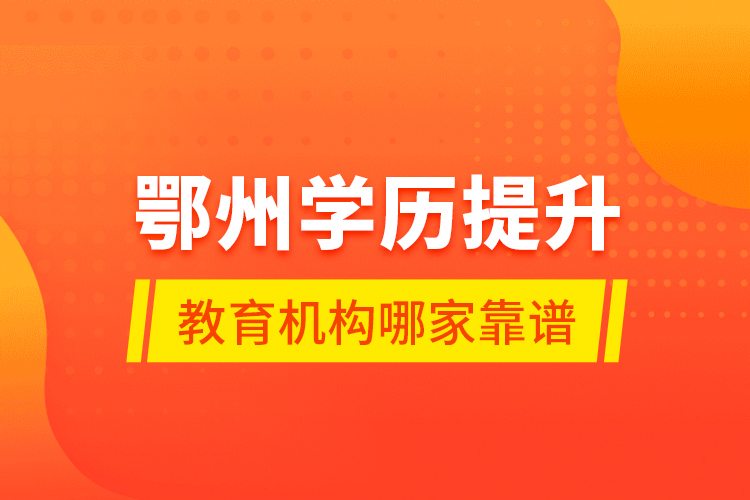 鄂州學(xué)歷提升教育機(jī)構(gòu)哪家靠譜？