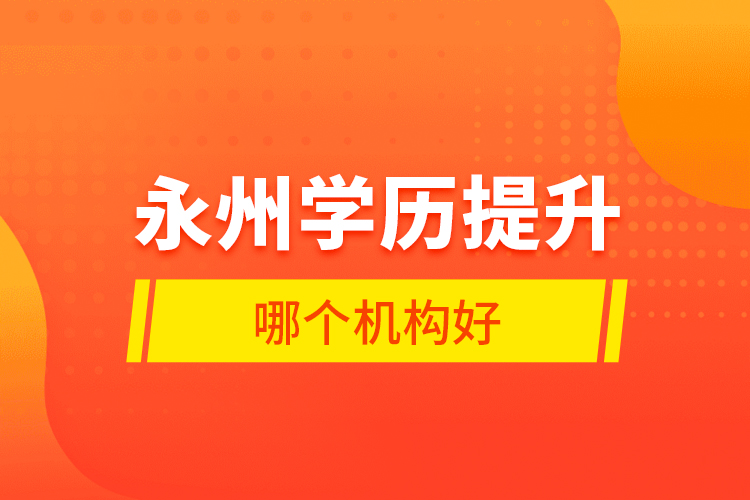 永州學(xué)歷提升哪個機構(gòu)好？