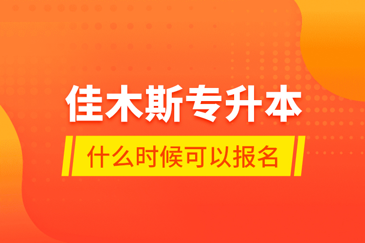 佳木斯專升本什么時(shí)候可以報(bào)名？